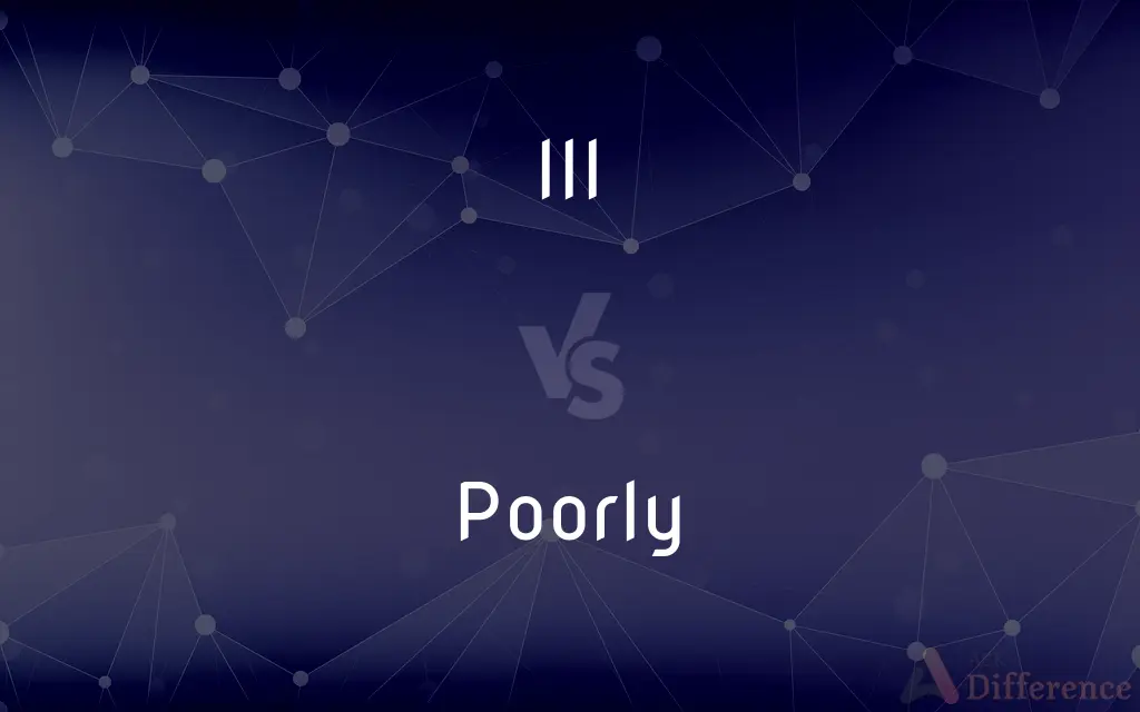 Ill vs. Poorly — What's the Difference?