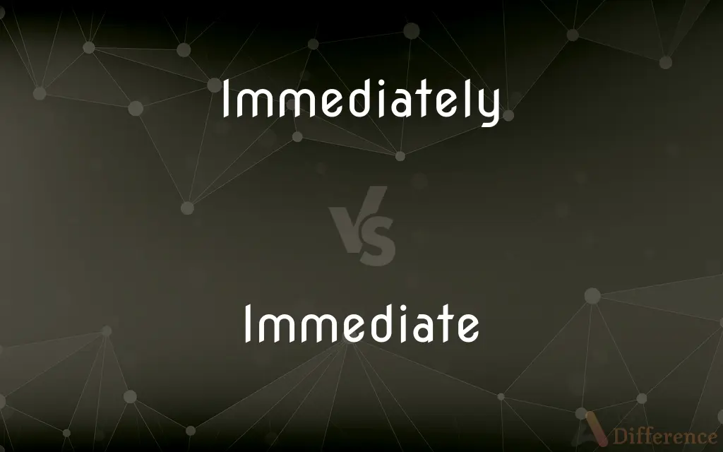 Immediately vs. Immediate — What's the Difference?