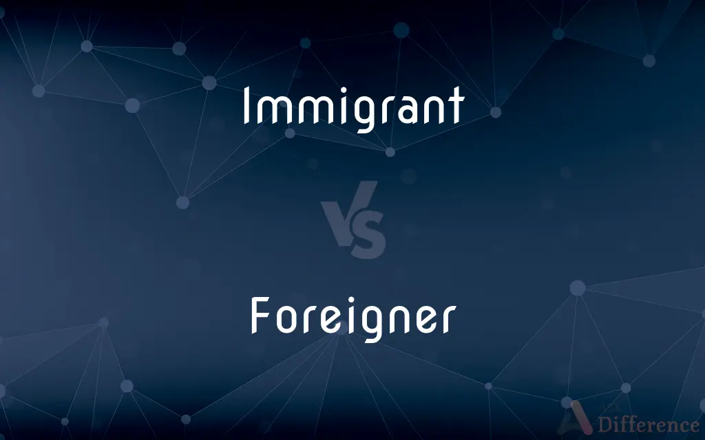 Immigrant vs. Foreigner — What's the Difference?