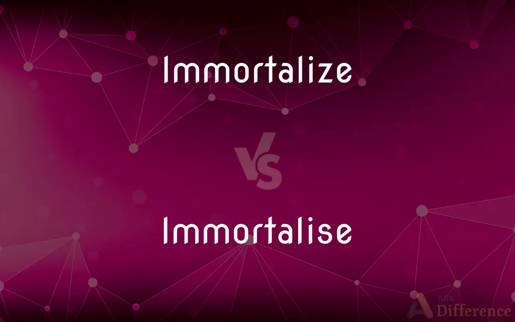 Immortalize vs. Immortalise — What's the Difference?
