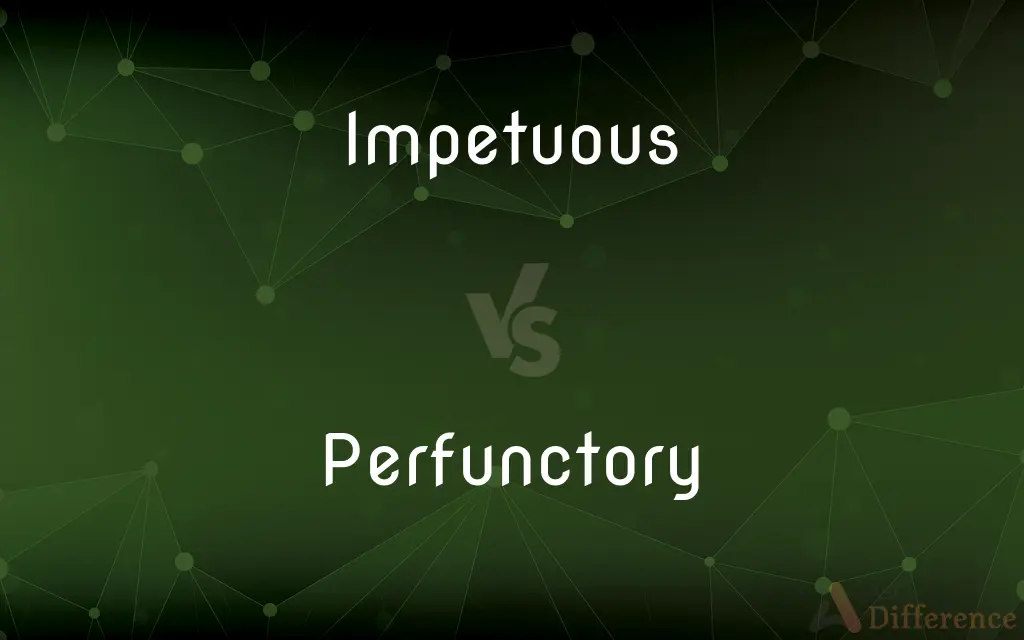 Impetuous vs. Perfunctory — What's the Difference?