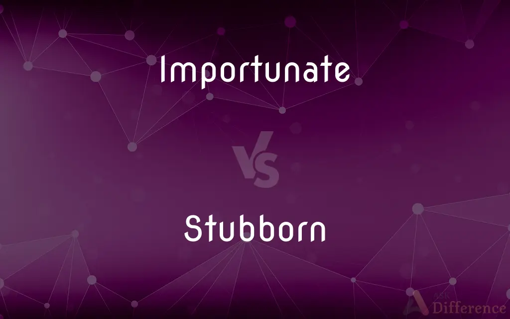 Importunate vs. Stubborn — What's the Difference?