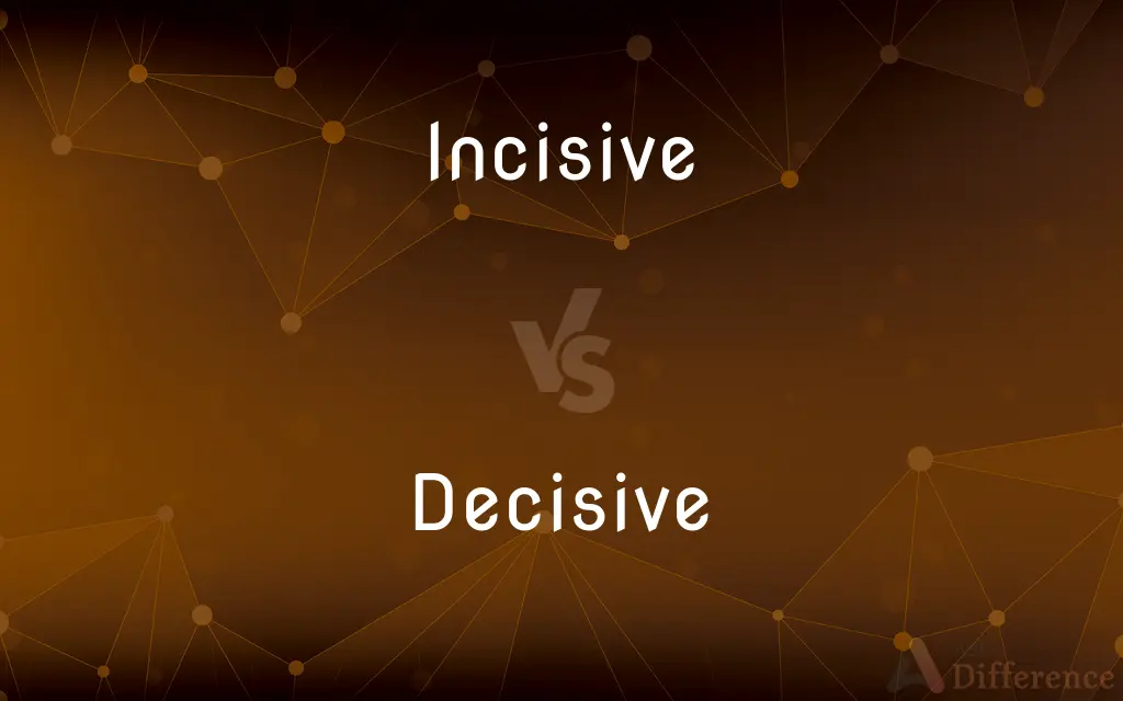 Incisive vs. Decisive — What's the Difference?