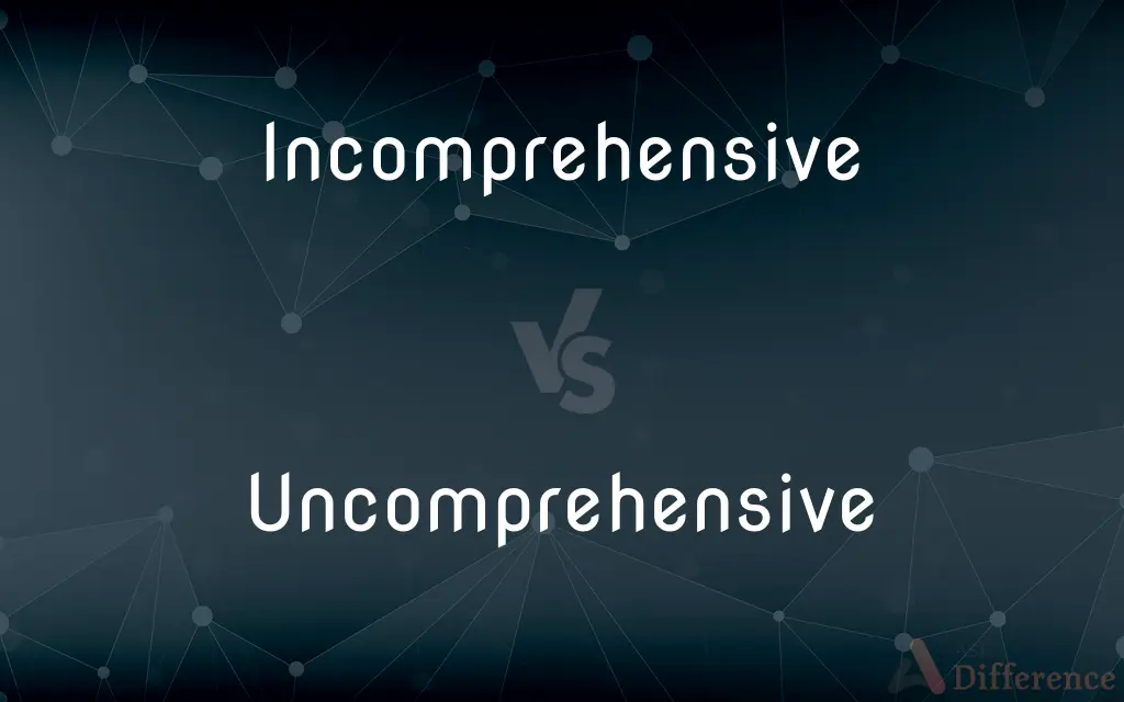 Incomprehensive vs. Uncomprehensive — What's the Difference?
