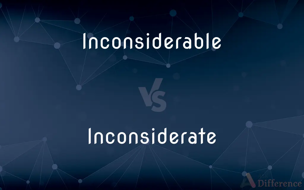 Inconsiderable vs. Inconsiderate — What's the Difference?