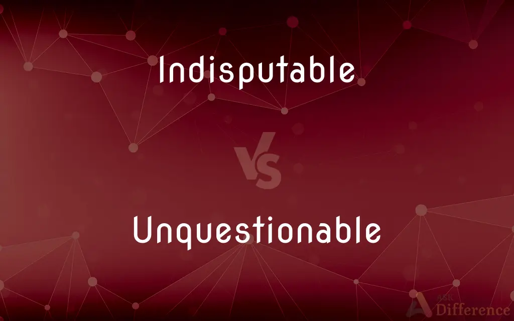 Indisputable vs. Unquestionable — What's the Difference?