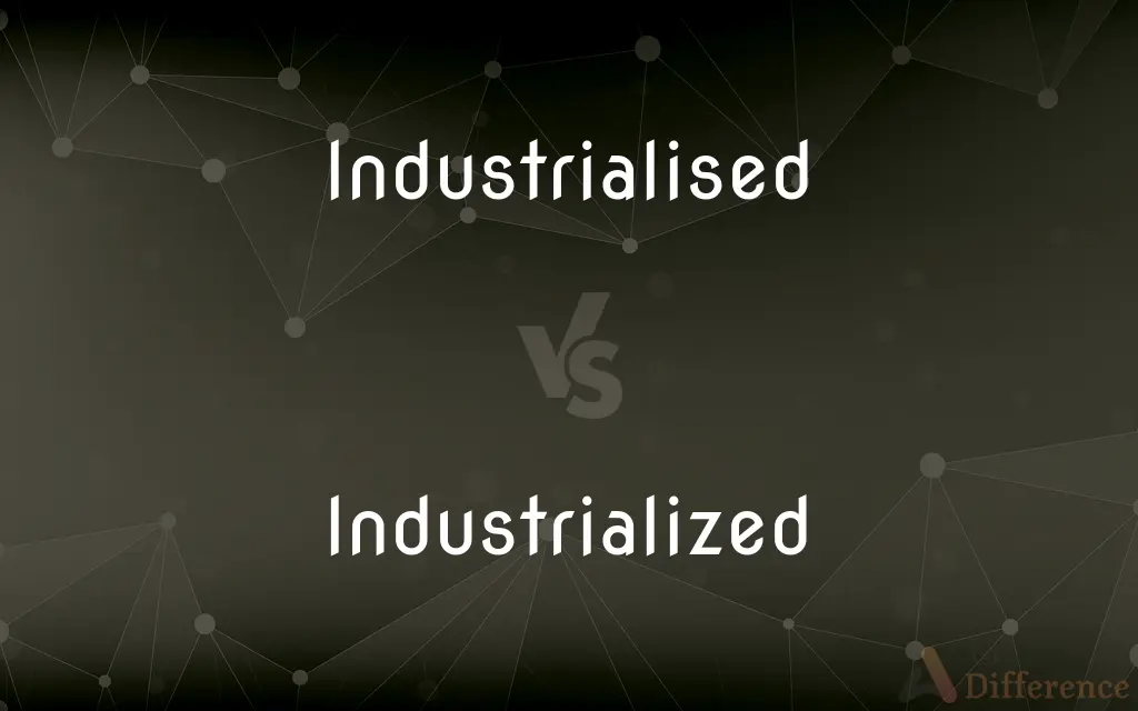 Industrialised vs. Industrialized — What's the Difference?