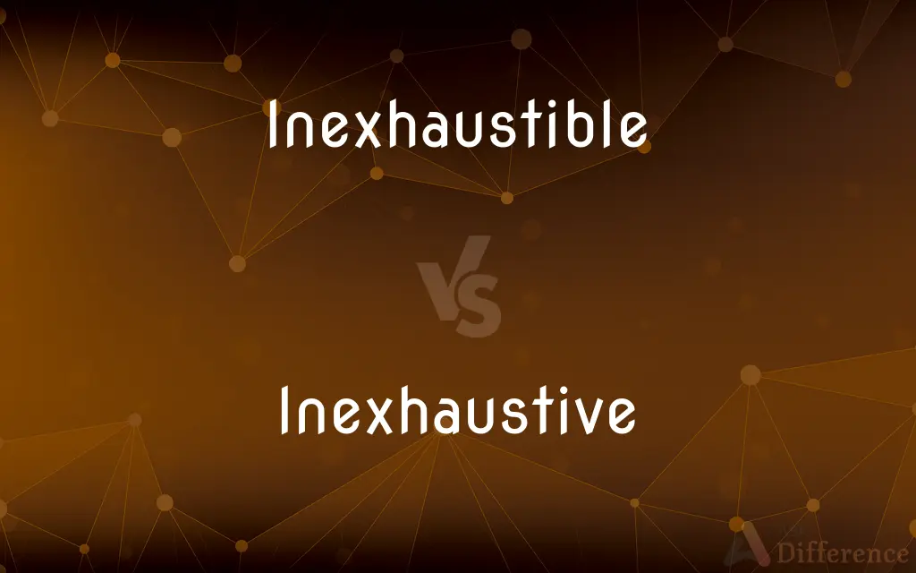 Inexhaustible vs. Inexhaustive — What's the Difference?