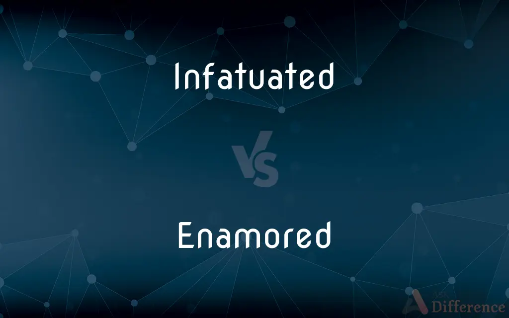 Infatuated vs. Enamored — What's the Difference?