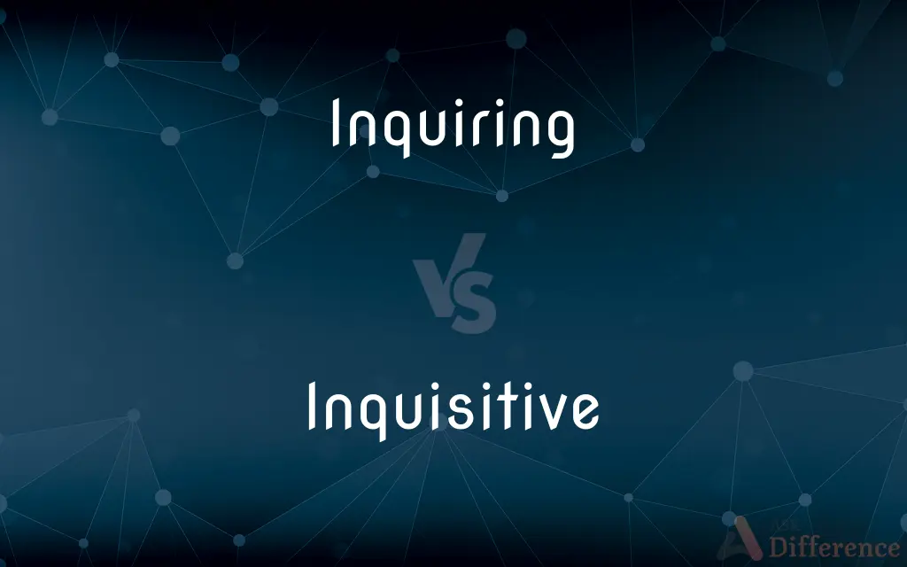 Inquiring vs. Inquisitive — What's the Difference?
