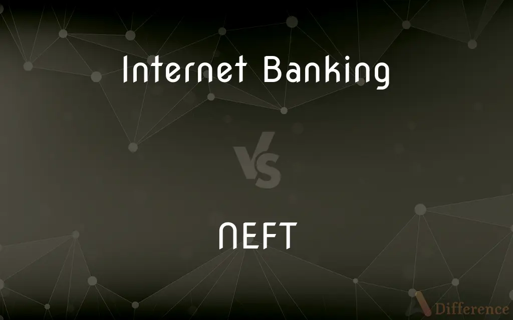 Internet Banking vs. NEFT — What's the Difference?