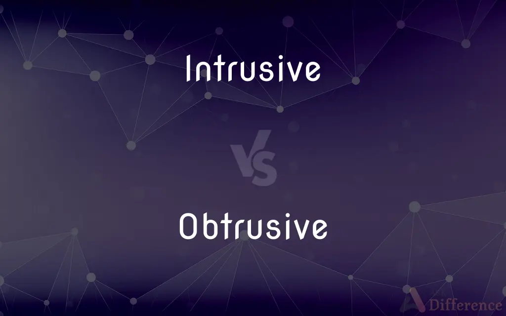 Intrusive vs. Obtrusive — What's the Difference?