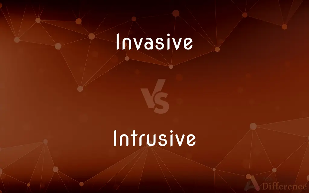 Invasive vs. Intrusive — What's the Difference?