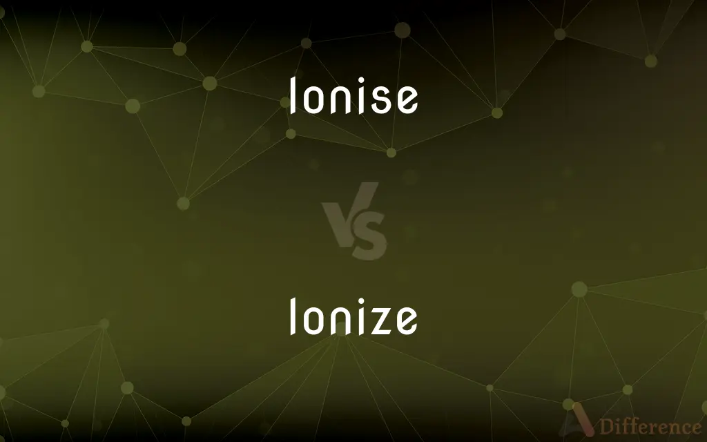 Ionise vs. Ionize — What's the Difference?