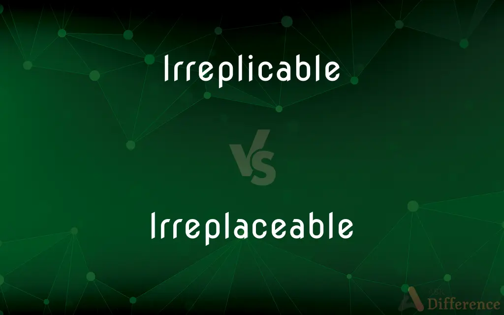 Irreplicable vs. Irreplaceable — What's the Difference?