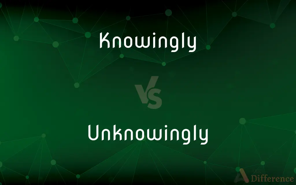 Knowingly vs. Unknowingly — What's the Difference?