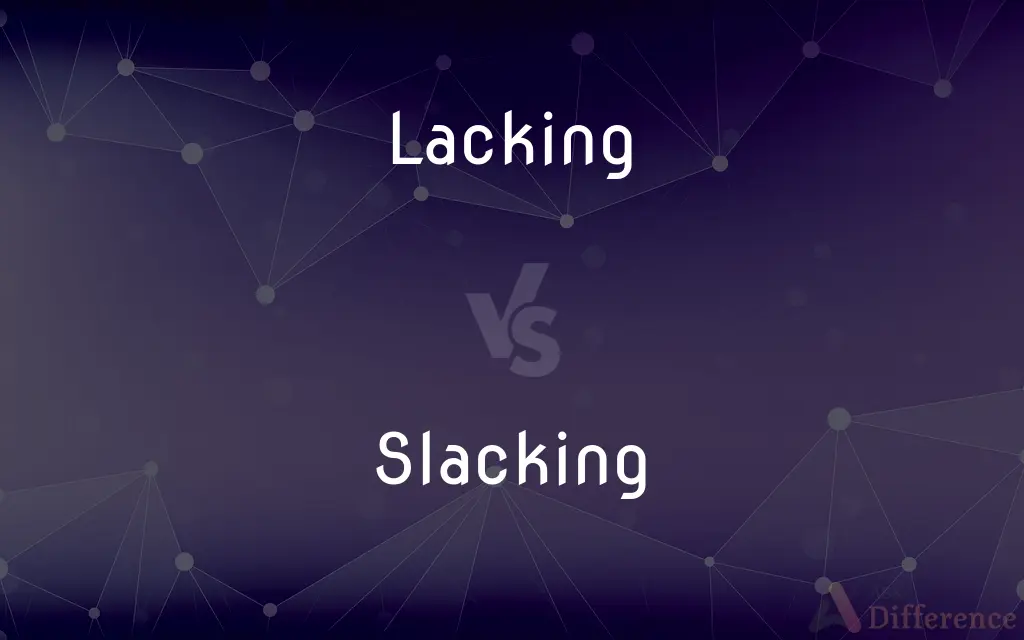 Lacking vs. Slacking — What's the Difference?
