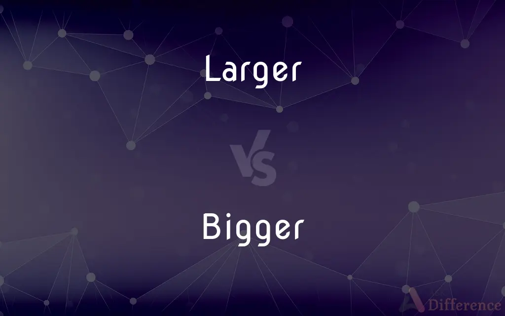 Larger vs. Bigger — What's the Difference?
