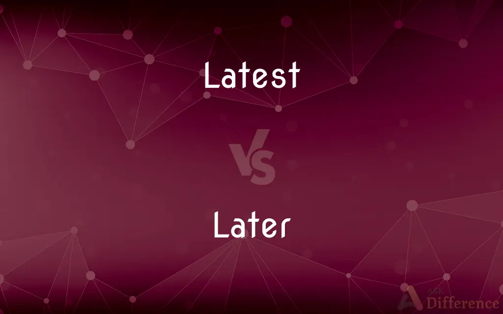 Latest vs. Later — What's the Difference?