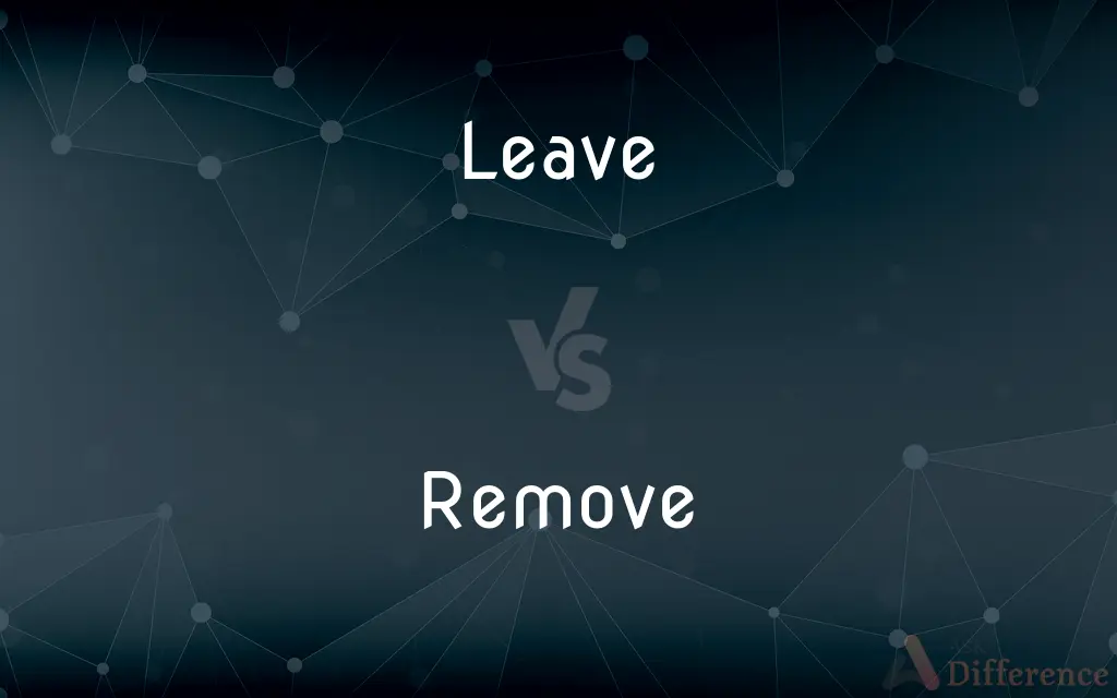 Leave vs. Remove — What's the Difference?