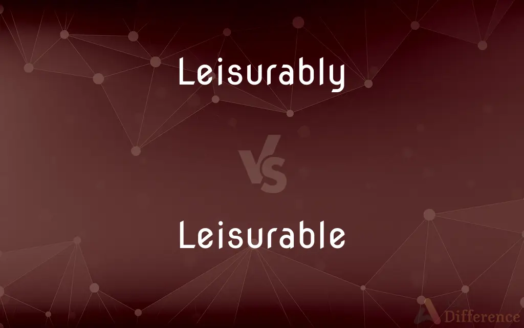 Leisurably vs. Leisurable — What's the Difference?