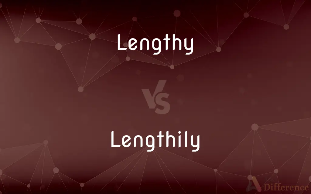 Lengthy vs. Lengthily — What's the Difference?