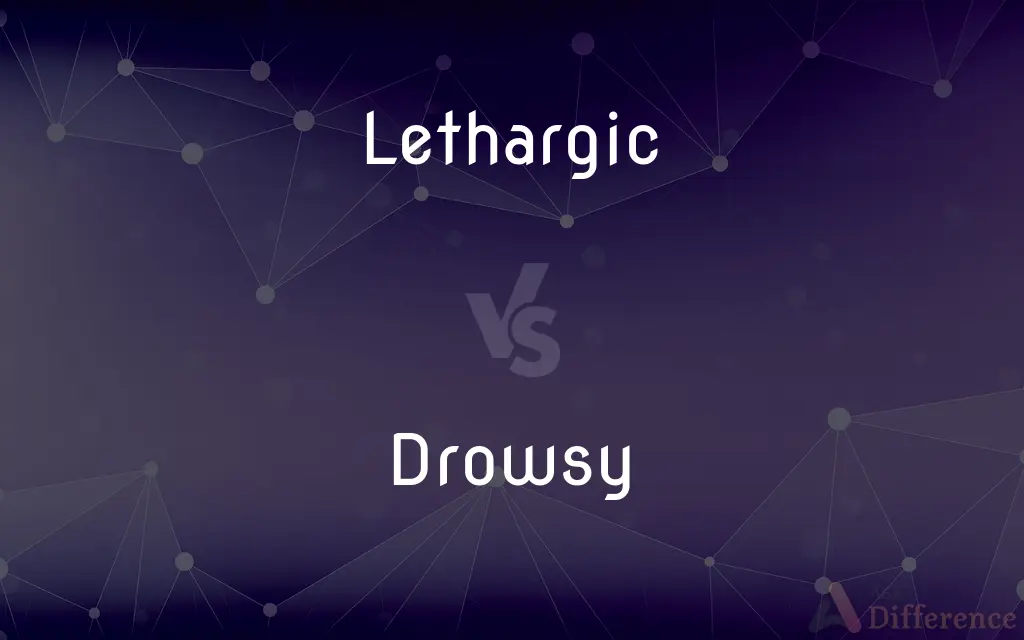 Lethargic vs. Drowsy — What's the Difference?
