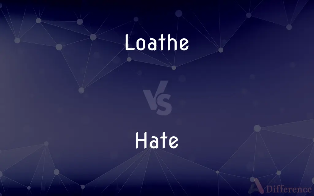 Loathe vs. Hate — What's the Difference?