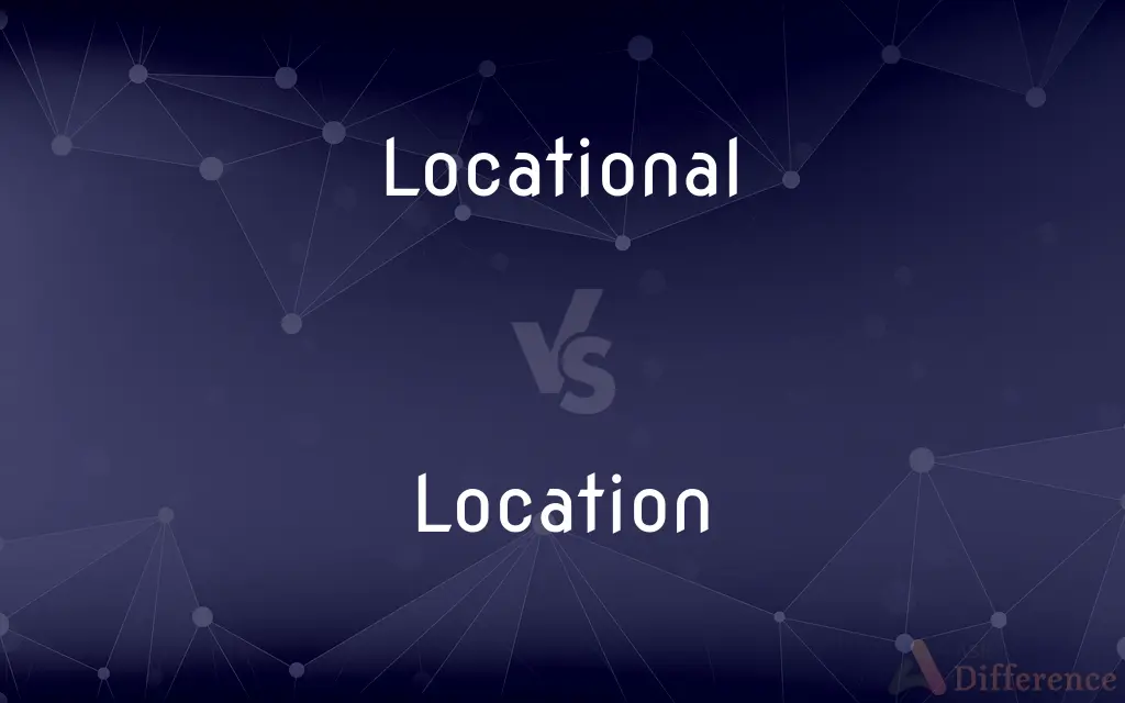 Locational vs. Location — What's the Difference?