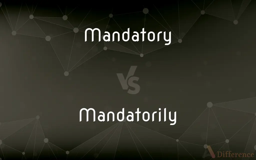 Mandatory vs. Mandatorily — What's the Difference?