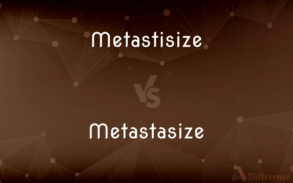 Metastisize vs. Metastasize — What's the Difference?