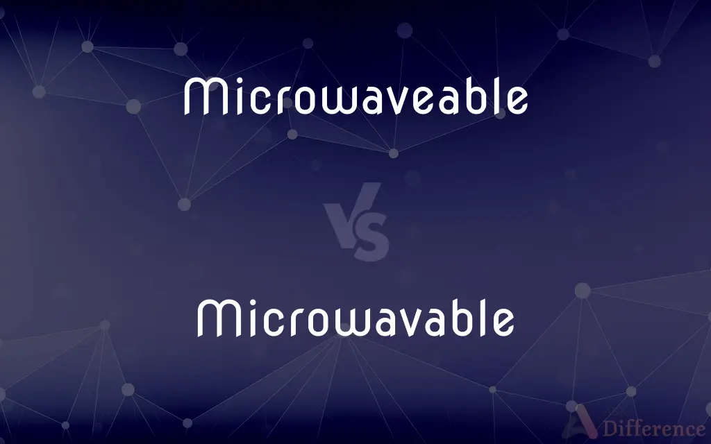 Microwaveable vs. Microwavable — What's the Difference?