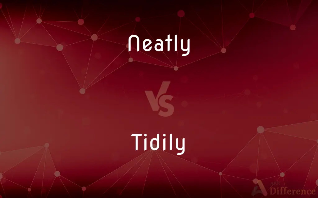 Neatly vs. Tidily — What's the Difference?