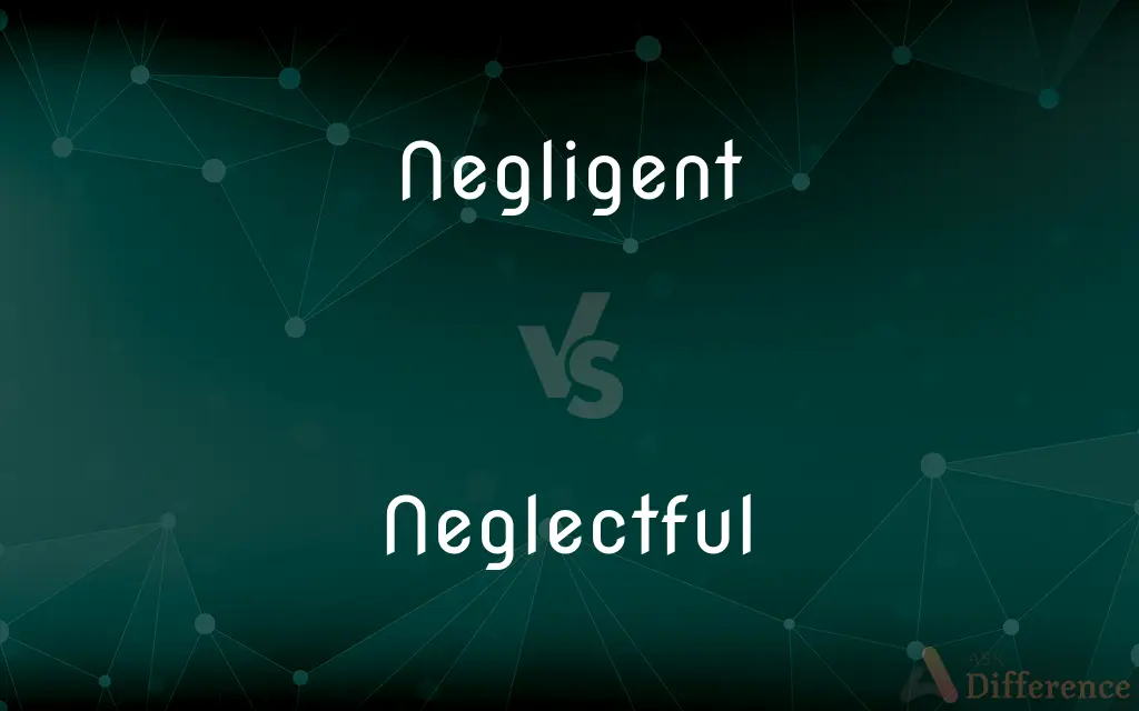 Negligent vs. Neglectful — What's the Difference?