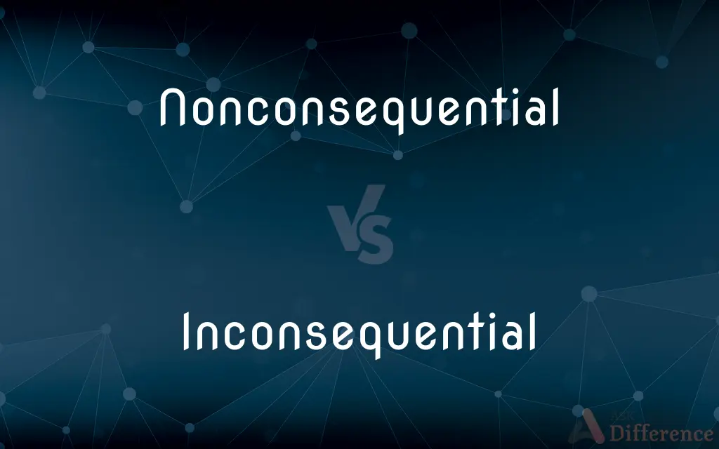 Nonconsequential vs. Inconsequential — What's the Difference?
