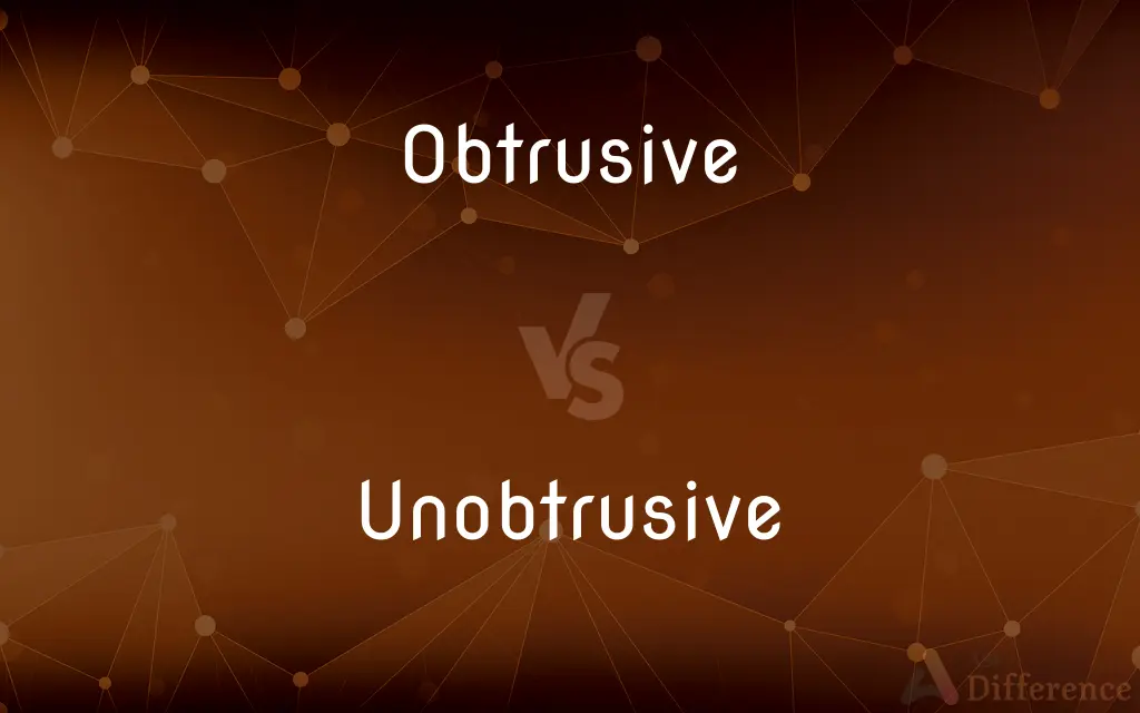 Obtrusive vs. Unobtrusive — What's the Difference?