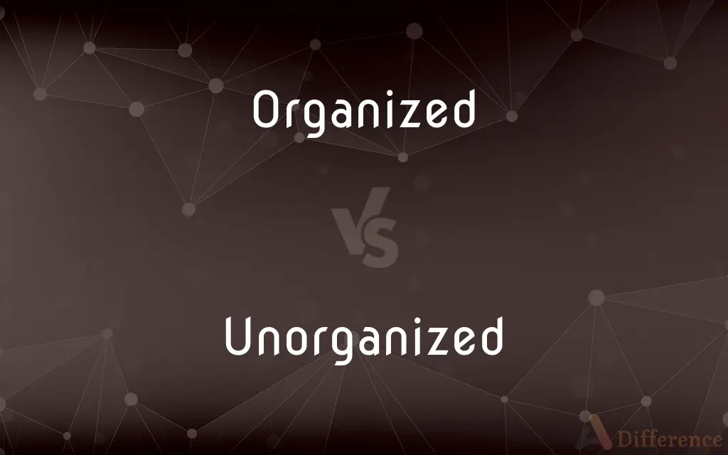 Organized vs. Unorganized — What's the Difference?