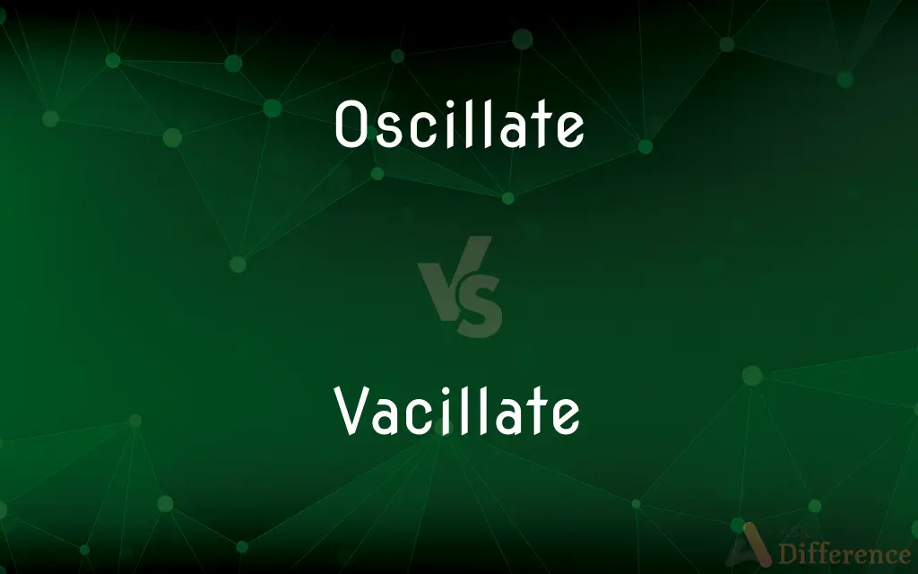 Oscillate vs. Vacillate — What's the Difference?