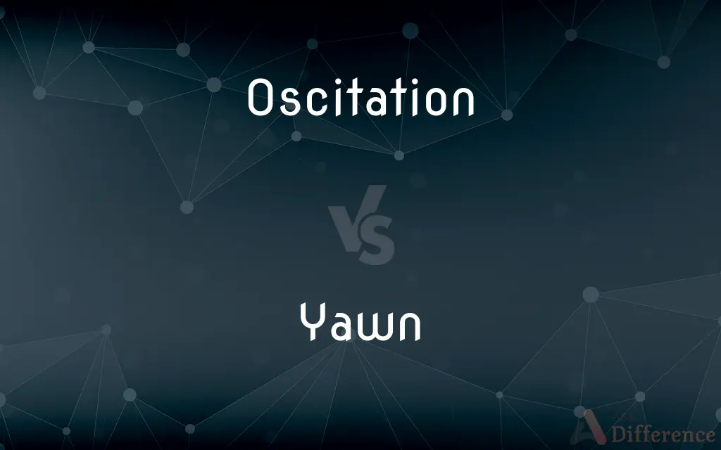 Oscitation vs. Yawn — What's the Difference?