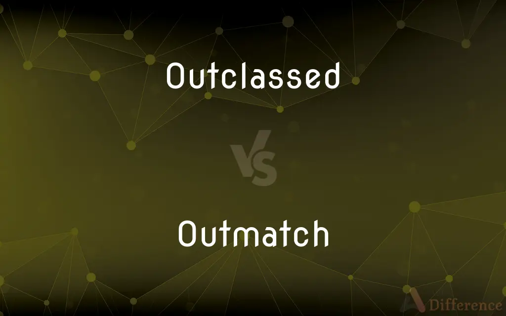 Outclassed vs. Outmatch — What's the Difference?