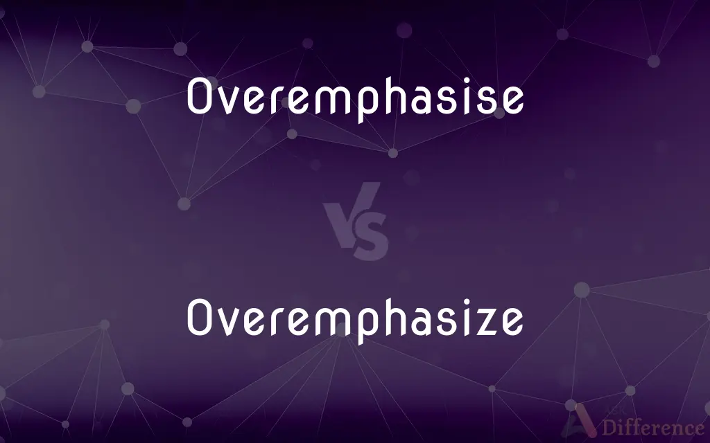 Overemphasise vs. Overemphasize — What's the Difference?