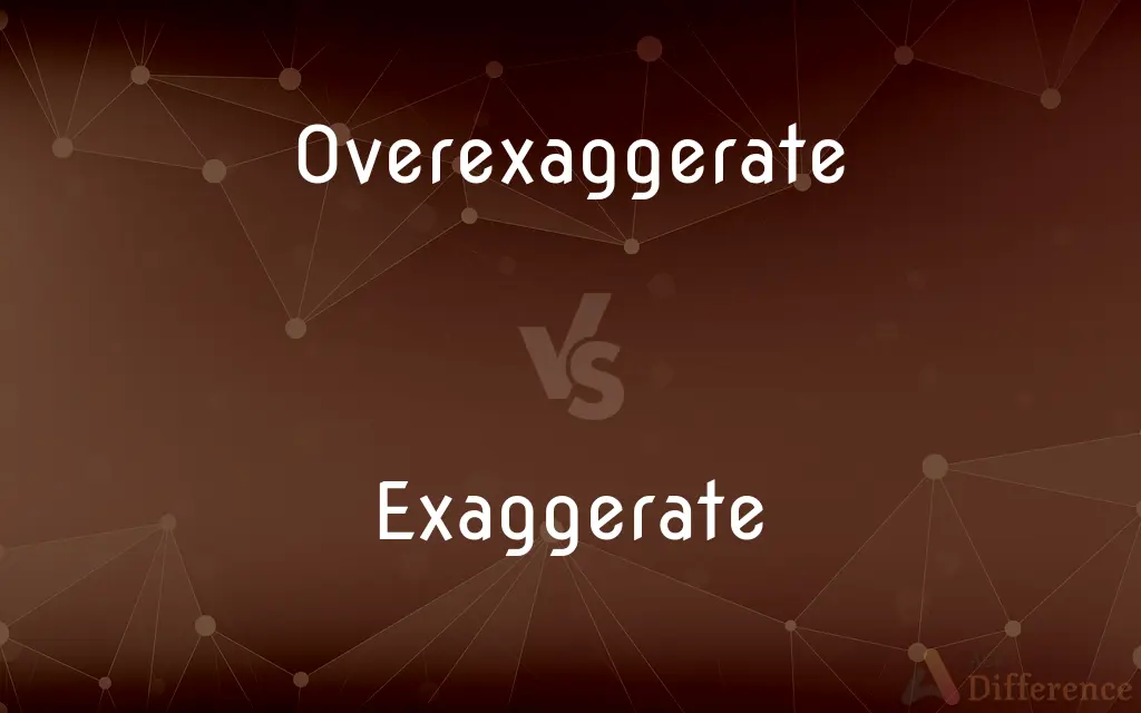 Overexaggerate vs. Exaggerate — What's the Difference?