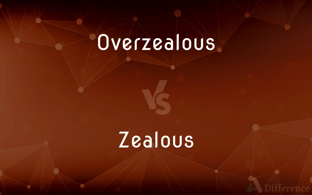 Overzealous vs. Zealous — What's the Difference?