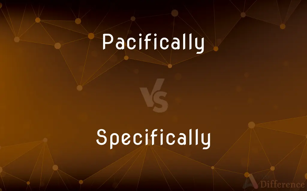 Pacifically vs. Specifically — What's the Difference?