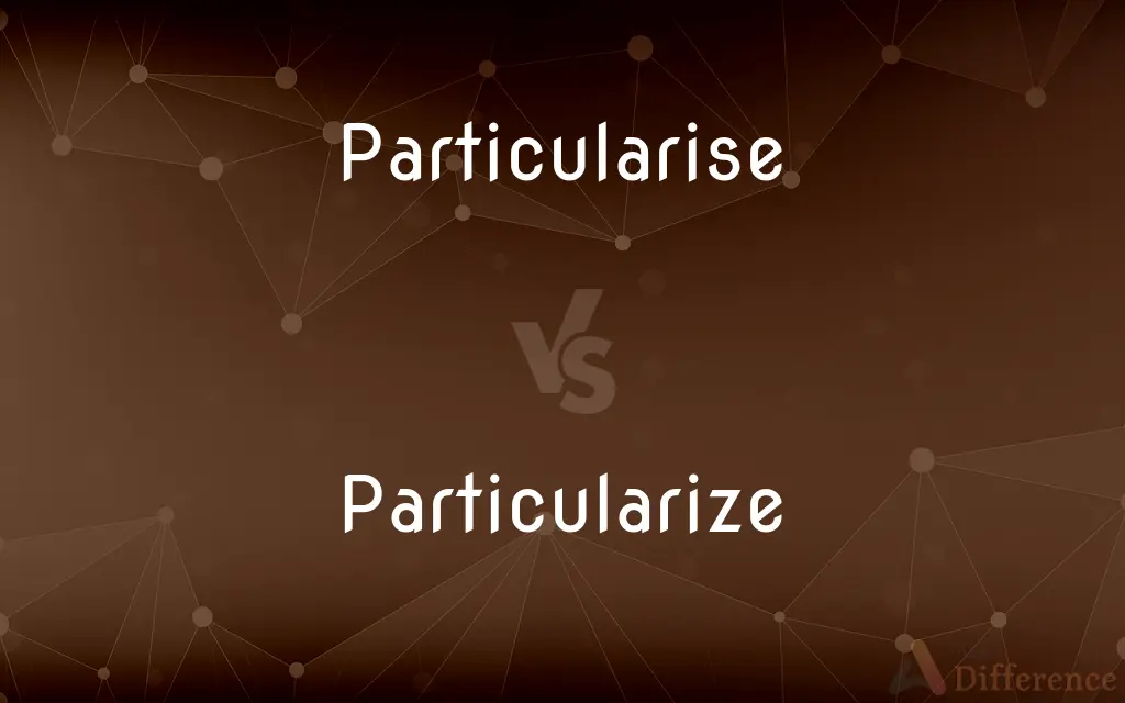 Particularise vs. Particularize — What's the Difference?