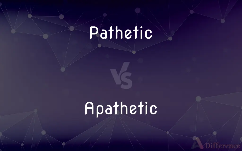 Pathetic vs. Apathetic — What's the Difference?