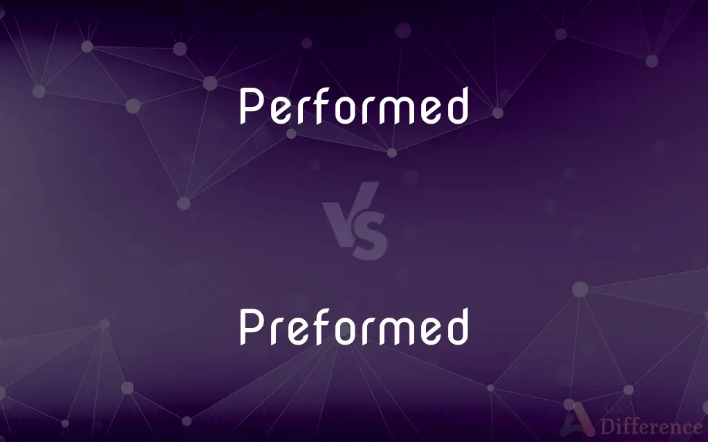 Performed vs. Preformed — What's the Difference?