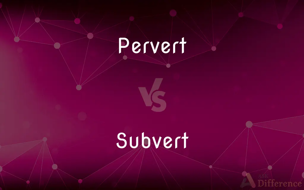 Pervert vs. Subvert — What's the Difference?