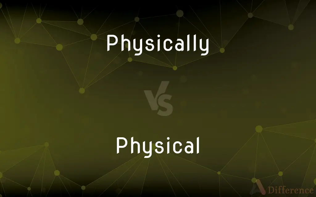 Physically vs. Physical — What's the Difference?