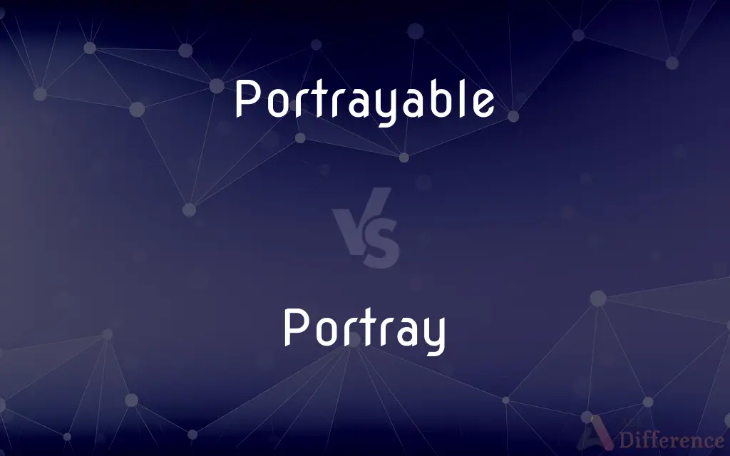 Portrayable vs. Portray — What's the Difference?